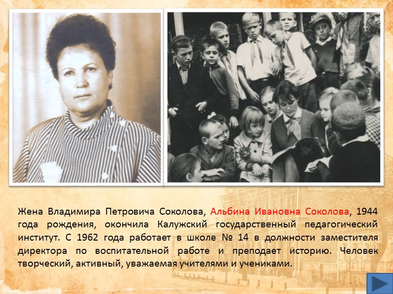 Жена Владимира Петровича Соколова, Альбина Ивановна Соколова, 1944 года рождения, окончила Калужский государственный педагогический Жена Владимира Петровича Соколова, Альбина Ивановна Соколова, 1944 года рождения, окончила Калужский государственный педагогический